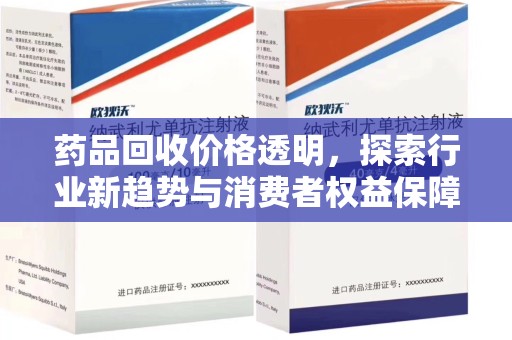 安阳药品回收价格透明，探索行业新趋势与消费者权益保障