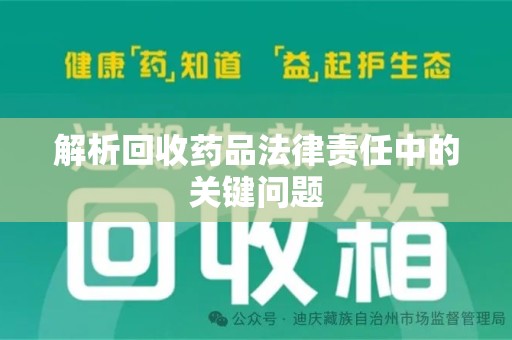 安阳解析回收药品法律责任中的关键问题