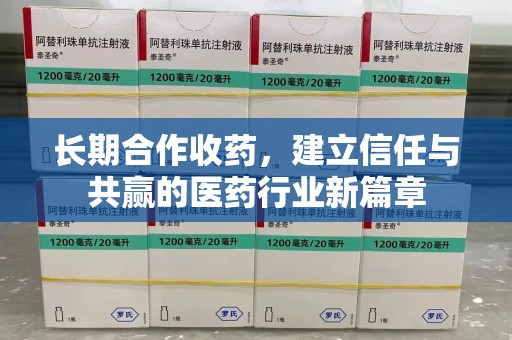 安阳长期合作收药，建立信任与共赢的医药行业新篇章