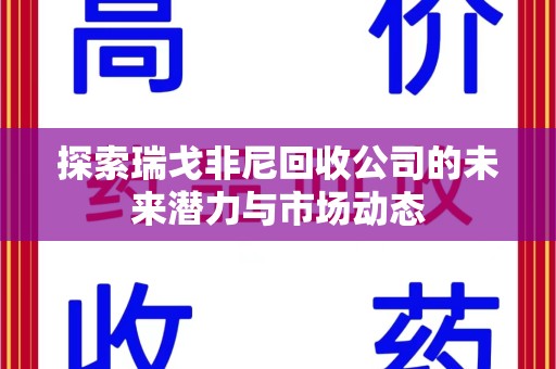 安阳探索瑞戈非尼回收公司的未来潜力与市场动态