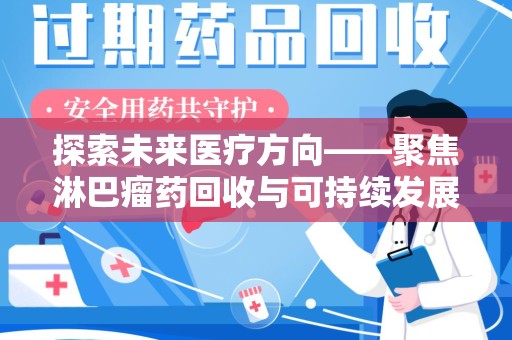 安阳探索未来医疗方向——聚焦淋巴瘤药回收与可持续发展的新路径