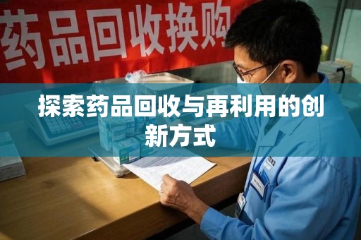 安阳探索药品回收与再利用的创新方式