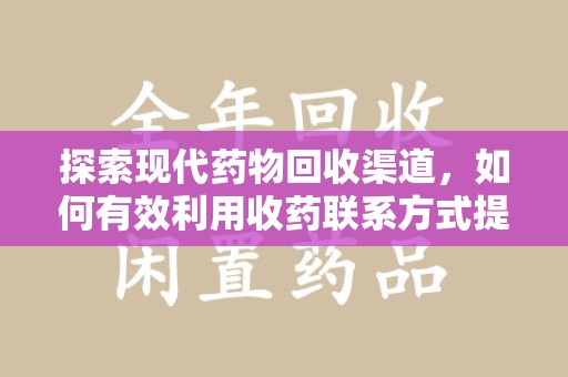安阳探索现代药物回收渠道，如何有效利用收药联系方式提升资源利用率