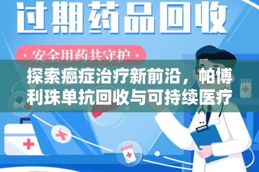 安阳探索癌症治疗新前沿，帕博利珠单抗回收与可持续医疗的未来