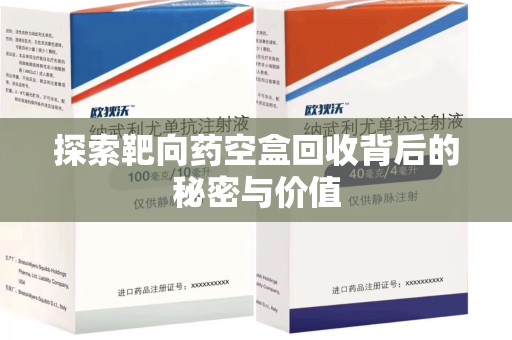 安阳探索靶向药空盒回收背后的秘密与价值