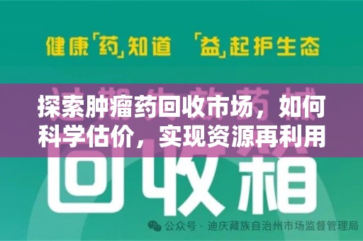 安阳探索肿瘤药回收市场，如何科学估价，实现资源再利用？