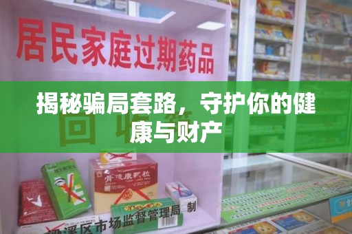 安阳揭秘骗局套路，守护你的健康与财产
