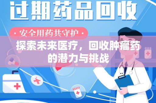 安阳探索未来医疗，回收肿瘤药的潜力与挑战