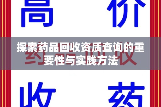 安阳探索药品回收资质查询的重要性与实践方法