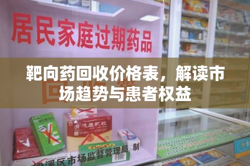 安阳靶向药回收价格表，解读市场趋势与患者权益
