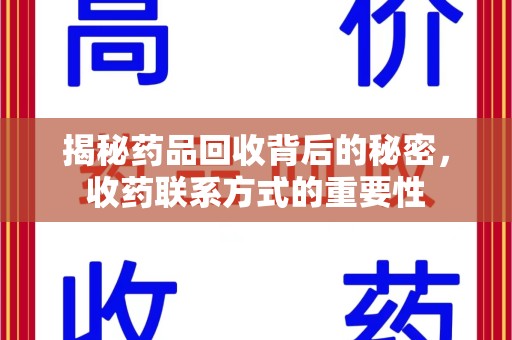 安阳揭秘药品回收背后的秘密，收药联系方式的重要性