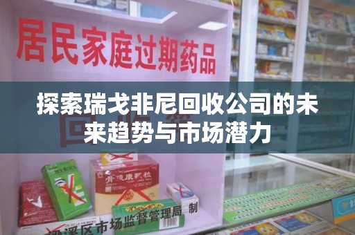 安阳探索瑞戈非尼回收公司的未来趋势与市场潜力