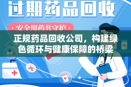 安阳正规药品回收公司，构建绿色循环与健康保障的桥梁