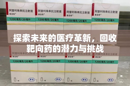 安阳探索未来的医疗革新，回收靶向药的潜力与挑战