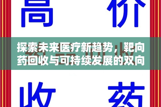 安阳探索未来医疗新趋势，靶向药回收与可持续发展的双向奔赴