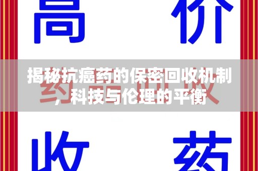 安阳揭秘抗癌药的保密回收机制，科技与伦理的平衡
