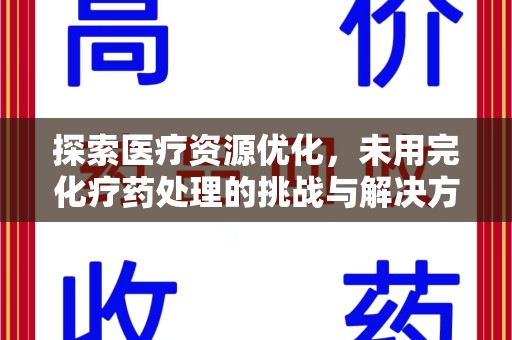 安阳探索医疗资源优化，未用完化疗药处理的挑战与解决方案