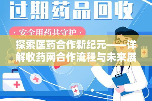 安阳探索医药合作新纪元——详解收药网合作流程与未来展望