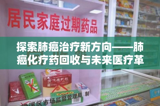 安阳探索肺癌治疗新方向——肺癌化疗药回收与未来医疗革新