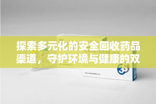安阳探索多元化的安全回收药品渠道，守护环境与健康的双赢之道