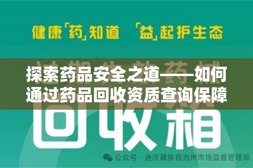 安阳探索药品安全之道——如何通过药品回收资质查询保障健康与环境