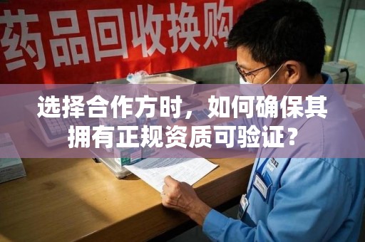 安阳选择合作方时，如何确保其拥有正规资质可验证？