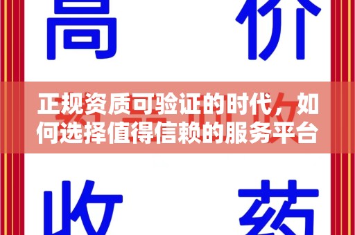 安阳正规资质可验证的时代，如何选择值得信赖的服务平台？