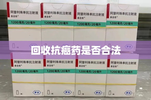 安阳回收抗癌药是否合法
