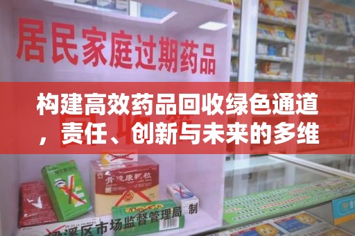 安阳构建高效药品回收绿色通道，责任、创新与未来的多维度探讨