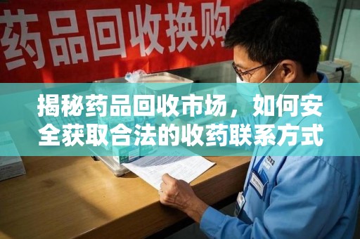 安阳揭秘药品回收市场，如何安全获取合法的收药联系方式