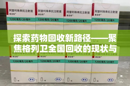 安阳探索药物回收新路径——聚焦格列卫全国回收的现状与未来