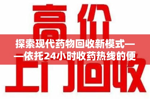 安阳探索现代药物回收新模式——依托24小时收药热线的便民服务