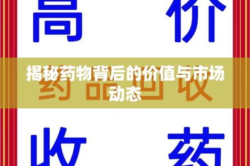 安阳揭秘药物背后的价值与市场动态