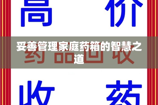 安阳妥善管理家庭药箱的智慧之道
