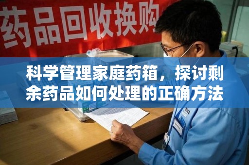 安阳科学管理家庭药箱，探讨剩余药品如何处理的正确方法