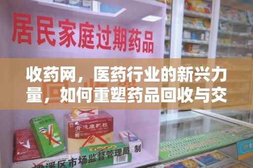 安阳收药网，医药行业的新兴力量，如何重塑药品回收与交易生态？