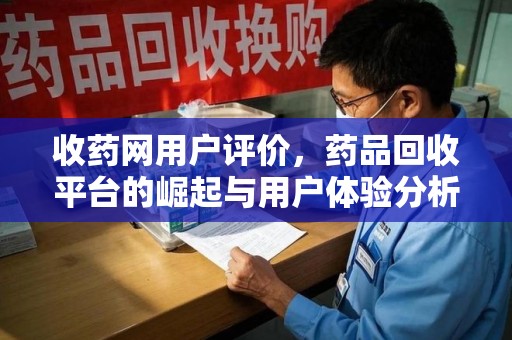 安阳收药网用户评价，药品回收平台的崛起与用户体验分析