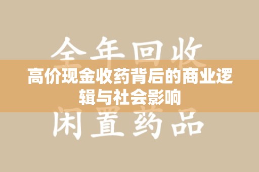 安阳高价现金收药背后的商业逻辑与社会影响