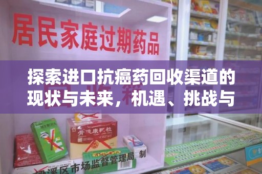 安阳探索进口抗癌药回收渠道的现状与未来，机遇、挑战与规范
