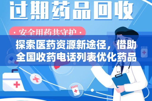 安阳探索医药资源新途径，借助全国收药电话列表优化药品流通
