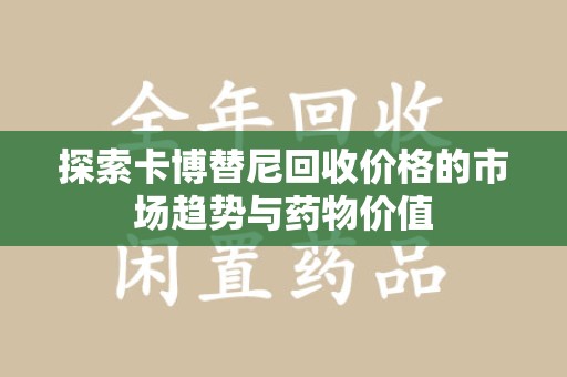 安阳探索卡博替尼回收价格的市场趋势与药物价值