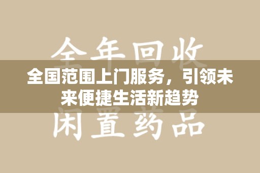 安阳全国范围上门服务，引领未来便捷生活新趋势