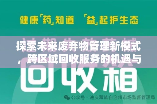 安阳探索未来废弃物管理新模式，跨区域回收服务的机遇与挑战