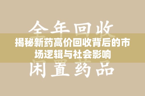 安阳揭秘新药高价回收背后的市场逻辑与社会影响