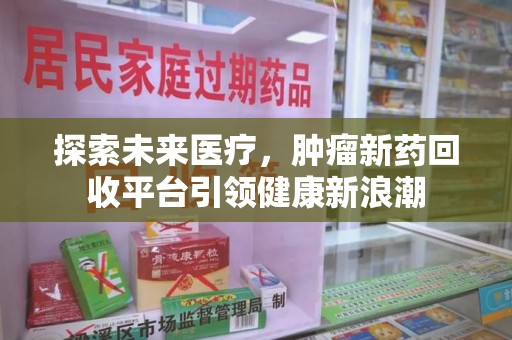安阳探索未来医疗，肿瘤新药回收平台引领健康新浪潮