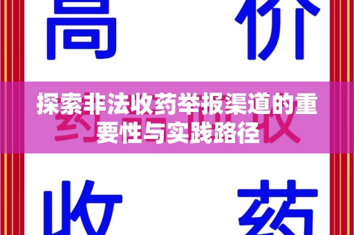 安阳探索非法收药举报渠道的重要性与实践路径
