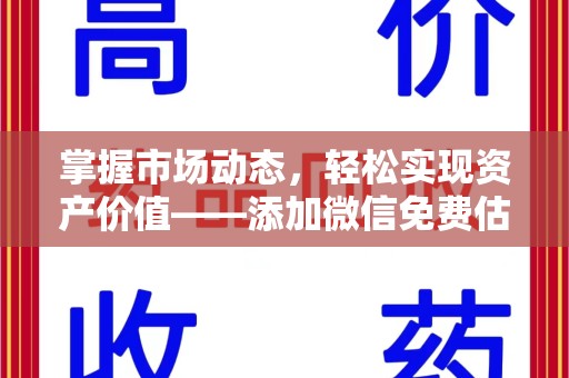 安阳掌握市场动态，轻松实现资产价值——添加微信免费估价服务