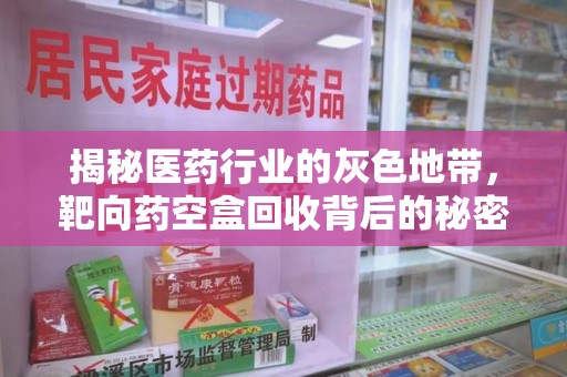 安阳揭秘医药行业的灰色地带，靶向药空盒回收背后的秘密