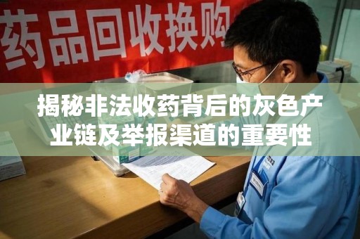 安阳揭秘非法收药背后的灰色产业链及举报渠道的重要性