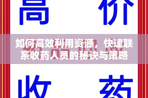 安阳如何高效利用资源，快速联系收药人员的秘诀与策略